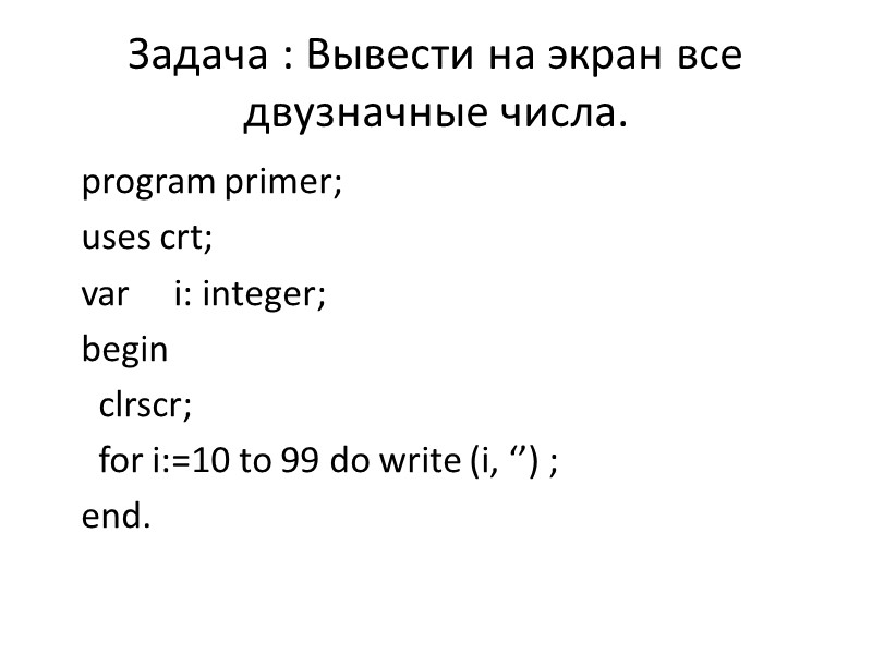 Задача : Вывести на экран все двузначные числа. program primer; uses crt; var 